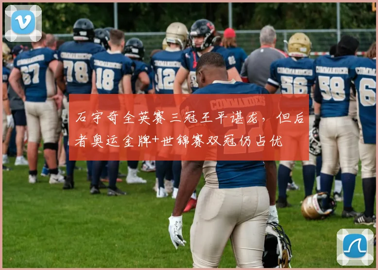 石宇奇全英赛三冠王平谌龙,但后者奥运金牌+世锦赛双冠仍占优
