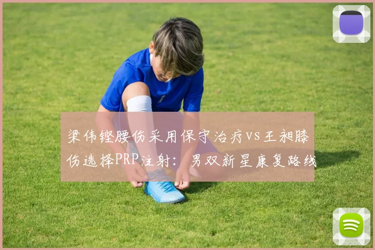 梁伟铿腰伤采用保守治疗vs王昶膝伤选择PRP注射:男双新星康复路线分化