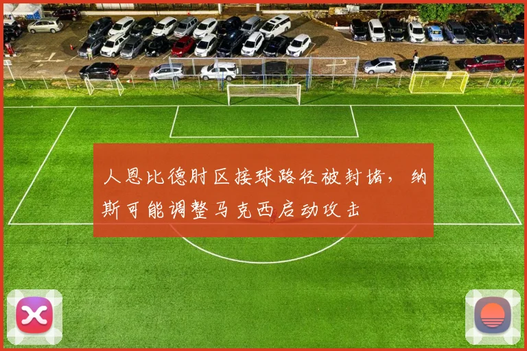 人恩比德肘区接球路径被封堵，纳斯可能调整马克西启动攻击
