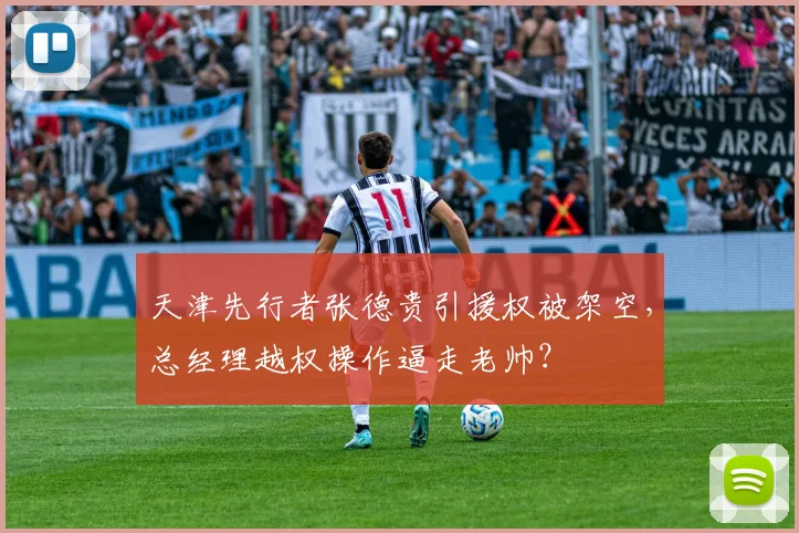 天津先行者张德贵引援权被架空,总经理越权操作逼走老帅?