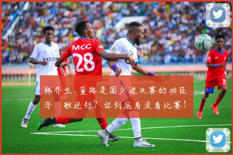 韩乔生_董路是国少进决赛的功臣 浮嶋敏还行？你到底看没看比赛！